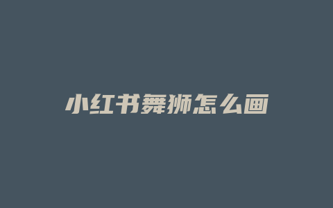 小红书舞狮怎么画