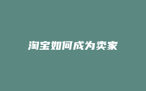 淘宝如何成为卖家