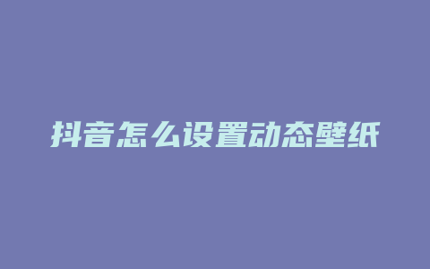 抖音怎么设置动态壁纸