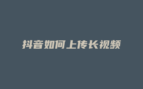 抖音如何上传长视频