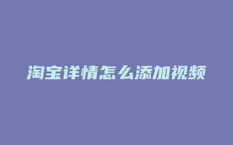 淘宝详情怎么添加视频