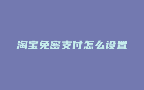 淘宝免密支付怎么设置