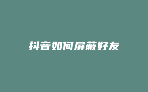 抖音如何屏蔽好友