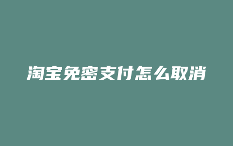 淘宝免密支付怎么取消