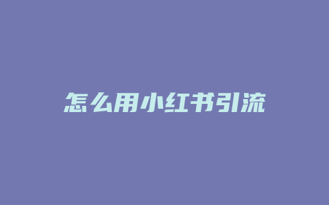 怎么用小红书引流