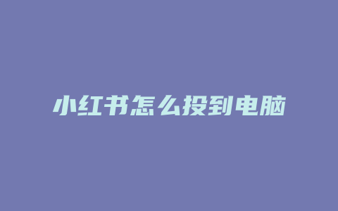 小红书怎么投到电脑