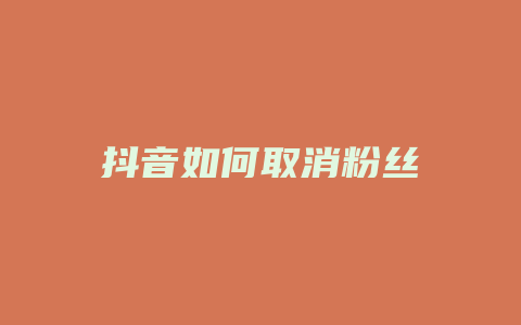 抖音如何取消粉丝