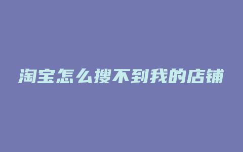 淘宝怎么搜不到我的店铺