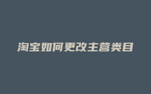 淘宝如何更改主营类目