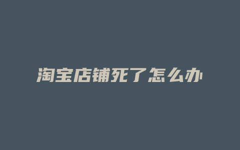 淘宝店铺死了怎么办