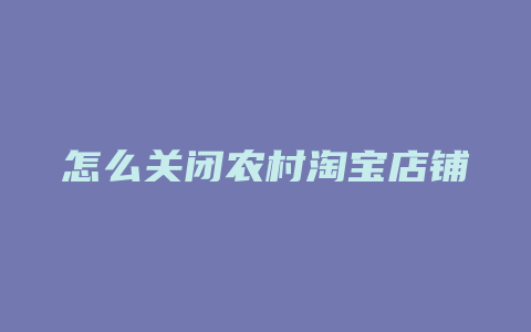 怎么关闭农村淘宝店铺