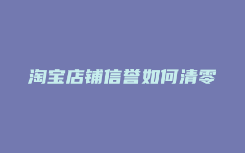 淘宝店铺信誉如何清零