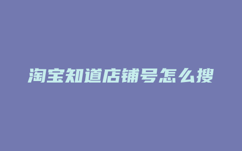 淘宝知道店铺号怎么搜