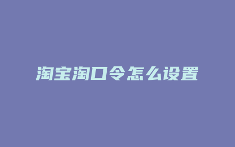 淘宝淘口令怎么设置