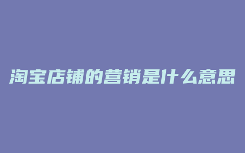 淘宝店铺的营销是什么意思