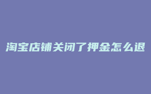 淘宝店铺关闭了押金怎么退还