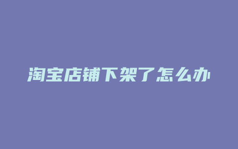 淘宝店铺下架了怎么办