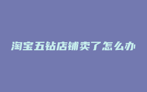 淘宝五钻店铺卖了怎么办