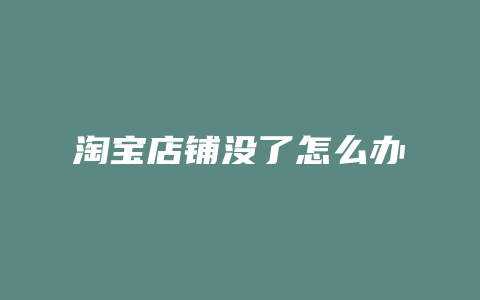 淘宝店铺没了怎么办