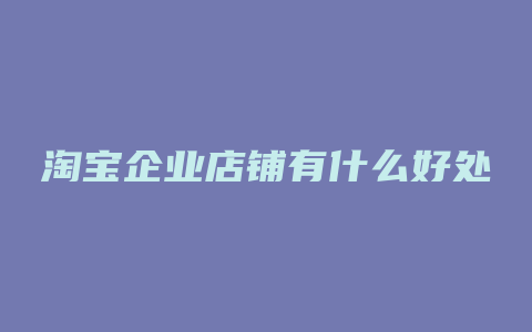 淘宝企业店铺有什么好处