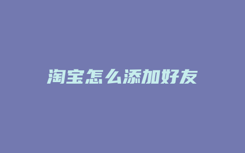 淘宝怎么添加好友