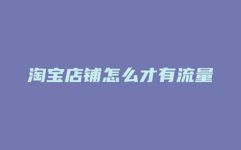 淘宝店铺怎么才有流量