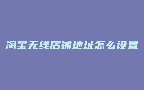 淘宝无线店铺地址怎么设置