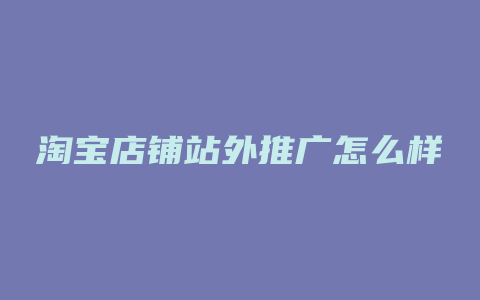 淘宝店铺站外推广怎么样