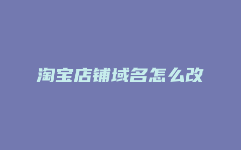 淘宝店铺域名怎么改