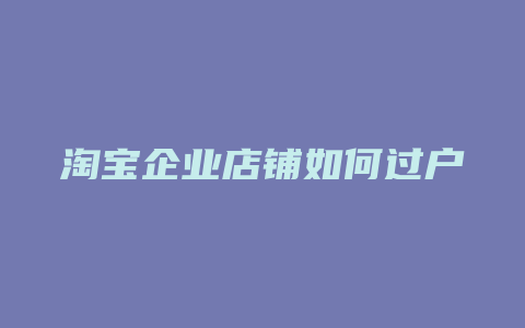 淘宝企业店铺如何过户