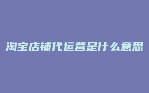 淘宝店铺代运营是什么意思