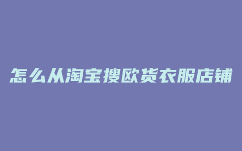 怎么从淘宝搜欧货衣服店铺