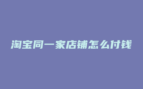 淘宝同一家店铺怎么付钱