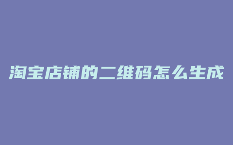 淘宝店铺的二维码怎么生成