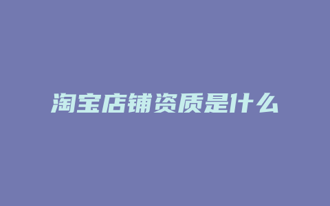 淘宝店铺资质是什么