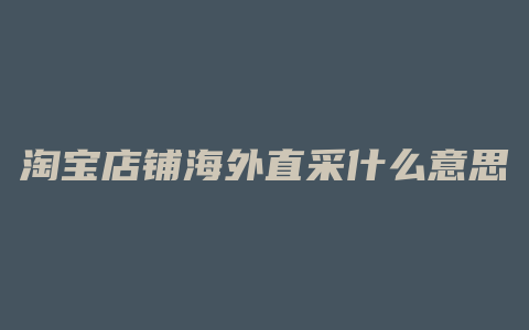 淘宝店铺海外直采什么意思