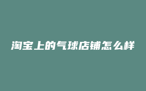 淘宝上的气球店铺怎么样