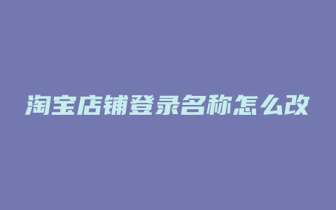 淘宝店铺登录名称怎么改