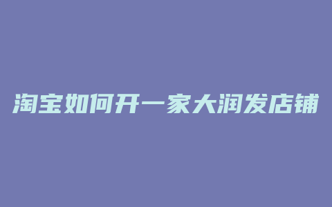 淘宝如何开一家大润发店铺