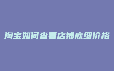 淘宝如何查看店铺底细价格