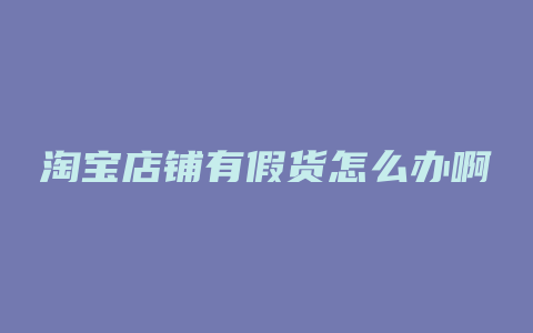 淘宝店铺有假货怎么办啊