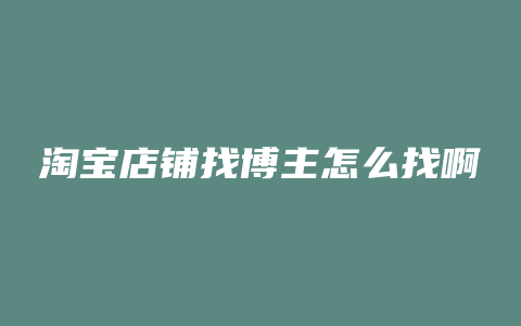 淘宝店铺找博主怎么找啊