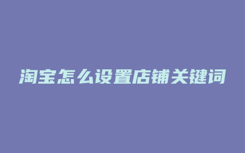 淘宝怎么设置店铺关键词