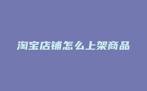 淘宝店铺怎么上架商品