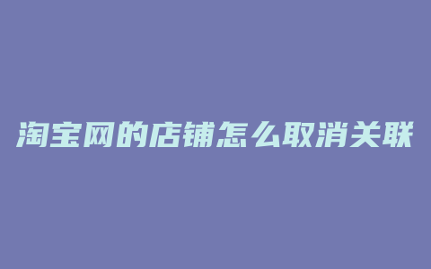 淘宝网的店铺怎么取消关联