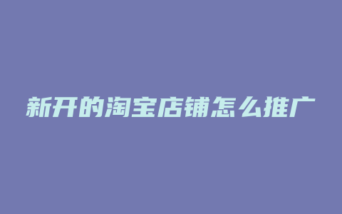 新开的淘宝店铺怎么推广