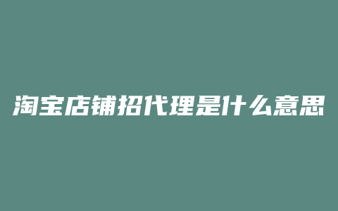 淘宝店铺招代理是什么意思