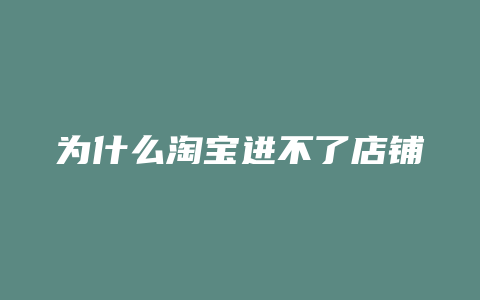 为什么淘宝进不了店铺