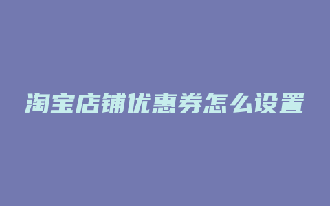 淘宝店铺优惠券怎么设置