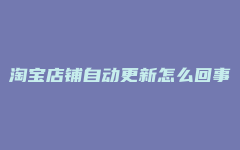 淘宝店铺自动更新怎么回事